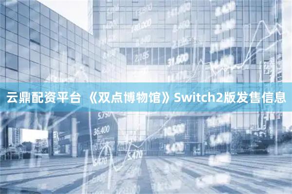 云鼎配资平台 《双点博物馆》Switch2版发售信息