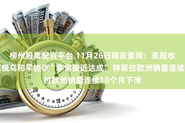 柳州股票配资平台 11月26日隔夜要闻：美股收高 特朗普称俄乌和平协议“非常接近达成” 特斯拉欧洲销量连续10个月下滑