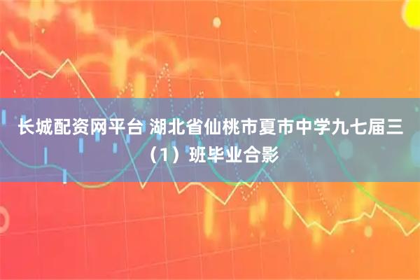 长城配资网平台 湖北省仙桃市夏市中学九七届三（1）班毕业合影