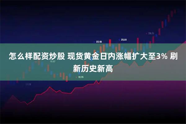 怎么样配资炒股 现货黄金日内涨幅扩大至3% 刷新历史新高