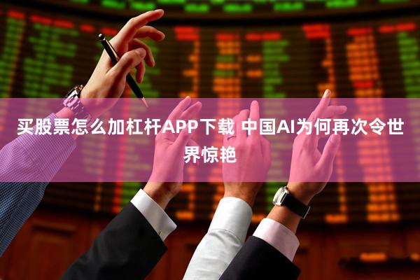 买股票怎么加杠杆APP下载 中国AI为何再次令世界惊艳